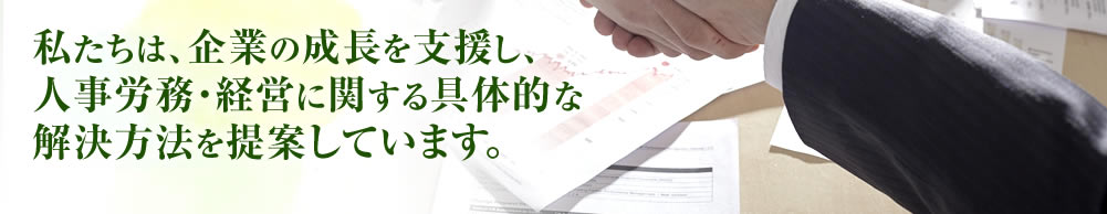 私たちは、企業の成長を支援し、人事労務・経営に関する具体的な解決方法を提案しています。