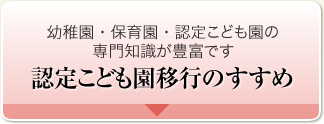 幼稚園・保育園・認定こども園の専門知識が豊富です 認定こども園移行のすすめ